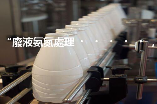 “廢液氨氮處理，綠色環(huán)保新篇章”